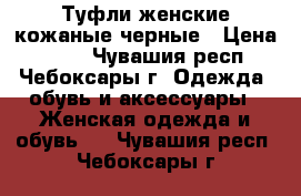 Туфли женские кожаные черные › Цена ­ 700 - Чувашия респ., Чебоксары г. Одежда, обувь и аксессуары » Женская одежда и обувь   . Чувашия респ.,Чебоксары г.